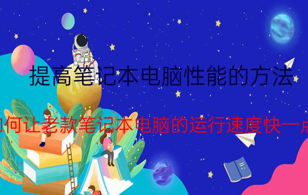 提高笔记本电脑性能的方法 如何让老款笔记本电脑的运行速度快一点？